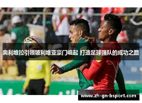 奥利维拉引领玻利维亚豪门崛起 打造足球强队的成功之路