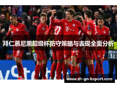 拜仁慕尼黑超级杯防守策略与表现全面分析