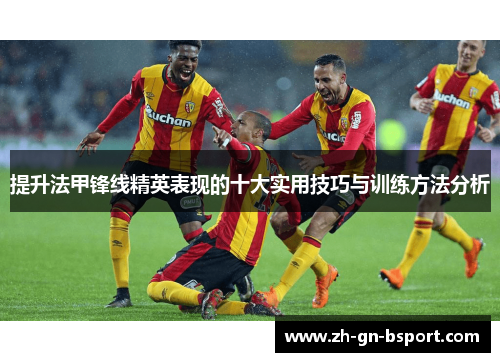 提升法甲锋线精英表现的十大实用技巧与训练方法分析