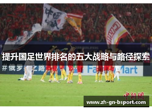 提升国足世界排名的五大战略与路径探索