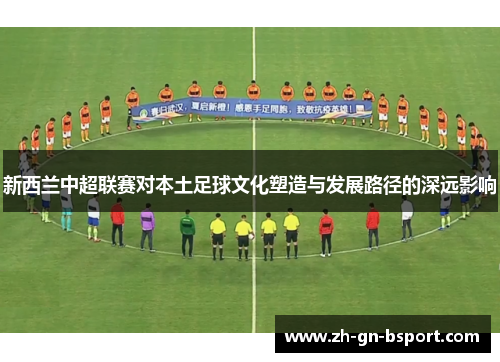 新西兰中超联赛对本土足球文化塑造与发展路径的深远影响