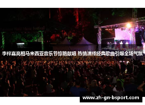 李梓嘉亮相马来西亚音乐节惊艳献唱 热情演绎经典歌曲引爆全场气氛