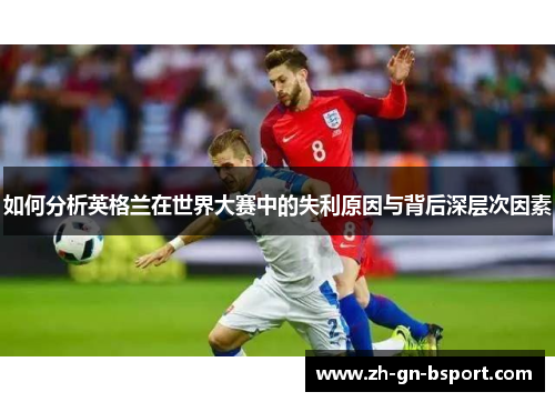 如何分析英格兰在世界大赛中的失利原因与背后深层次因素