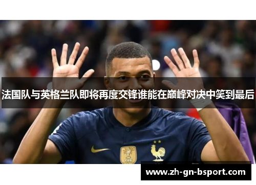 法国队与英格兰队即将再度交锋谁能在巅峰对决中笑到最后