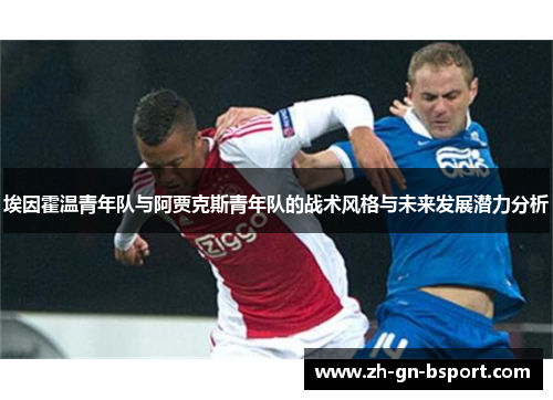 埃因霍温青年队与阿贾克斯青年队的战术风格与未来发展潜力分析