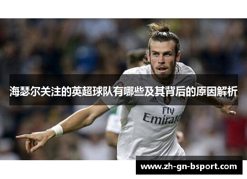 海瑟尔关注的英超球队有哪些及其背后的原因解析