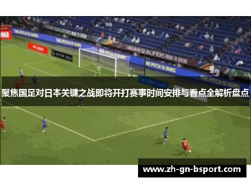 聚焦国足对日本关键之战即将开打赛事时间安排与看点全解析盘点