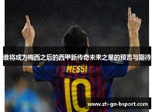 谁将成为梅西之后的西甲新传奇未来之星的预言与期待