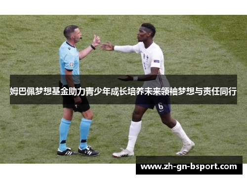 姆巴佩梦想基金助力青少年成长培养未来领袖梦想与责任同行