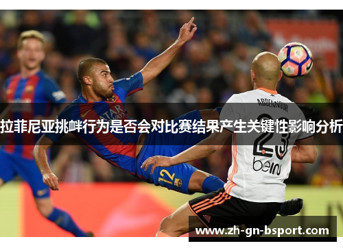 拉菲尼亚挑衅行为是否会对比赛结果产生关键性影响分析