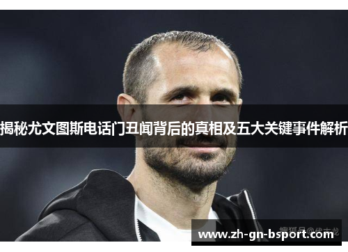 揭秘尤文图斯电话门丑闻背后的真相及五大关键事件解析