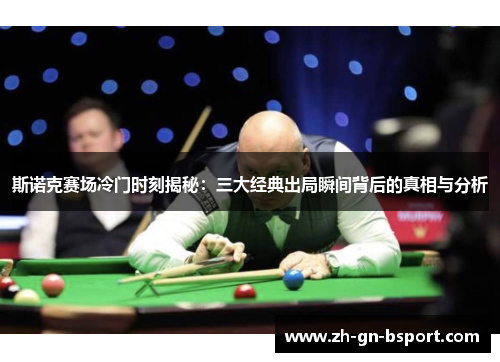 斯诺克赛场冷门时刻揭秘:三大经典出局瞬间背后的真相与分析 斯诺克赛场冷门时刻揭秘:三大经典出局瞬间背后的真相与分析