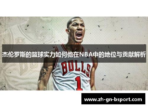 杰伦罗斯的篮球实力如何他在NBA中的地位与贡献解析 杰伦罗斯的篮球实力如何他在NBA中的地位与贡献解析