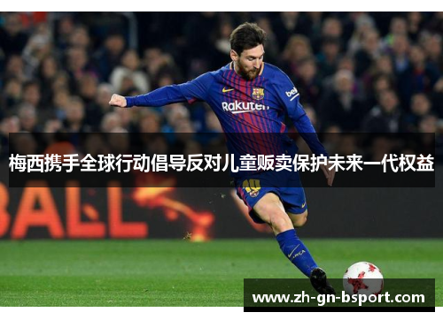 梅西携手全球行动倡导反对儿童贩卖保护未来一代权益 梅西携手全球行动倡导反对儿童贩卖保护未来一代权益