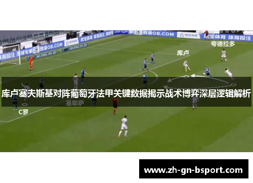 库卢塞夫斯基对阵葡萄牙法甲关键数据揭示战术博弈深层逻辑解析 库卢塞夫斯基对阵葡萄牙法甲关键数据揭示战术博弈深层逻辑解析
