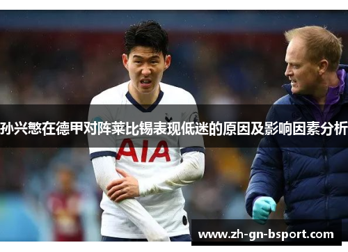 孙兴慜在德甲对阵莱比锡表现低迷的原因及影响因素分析 孙兴慜在德甲对阵莱比锡表现低迷的原因及影响因素分析