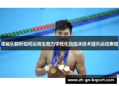 潘展乐解析如何运用生物力学优化自由泳技术提升运动表现 潘展乐解析如何运用生物力学优化自由泳技术提升运动表现