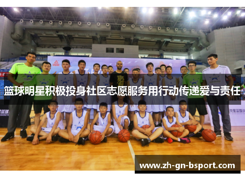 篮球明星积极投身社区志愿服务用行动传递爱与责任