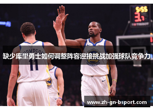 缺少库里勇士如何调整阵容迎接挑战加强球队竞争力