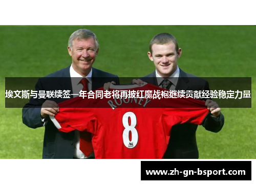 埃文斯与曼联续签一年合同老将再披红魔战袍继续贡献经验稳定力量