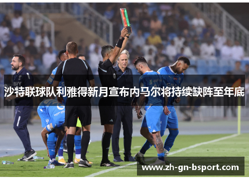 沙特联球队利雅得新月宣布内马尔将持续缺阵至年底