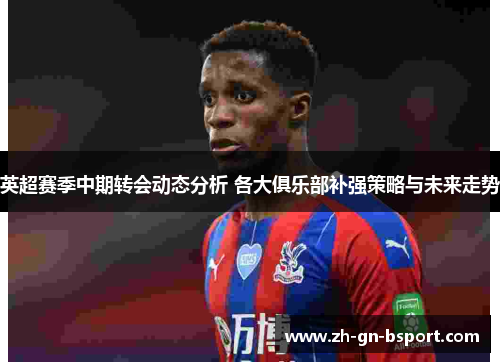 英超赛季中期转会动态分析 各大俱乐部补强策略与未来走势