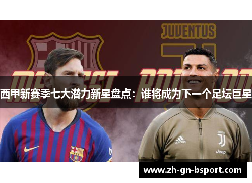 西甲新赛季七大潜力新星盘点：谁将成为下一个足坛巨星