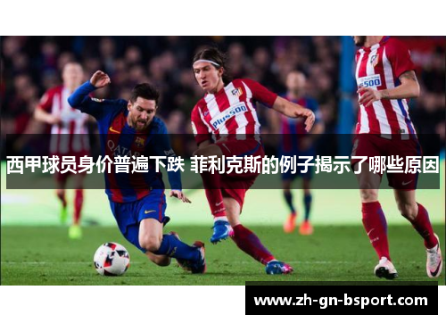西甲球员身价普遍下跌 菲利克斯的例子揭示了哪些原因