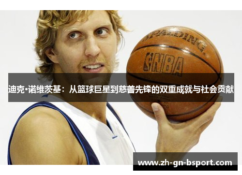 迪克·诺维茨基：从篮球巨星到慈善先锋的双重成就与社会贡献