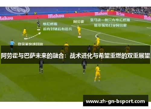 阿劳霍与巴萨未来的融合：战术进化与希望重燃的双重展望