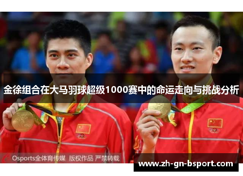 金徐组合在大马羽球超级1000赛中的命运走向与挑战分析