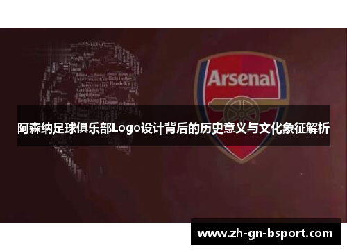 阿森纳足球俱乐部Logo设计背后的历史意义与文化象征解析