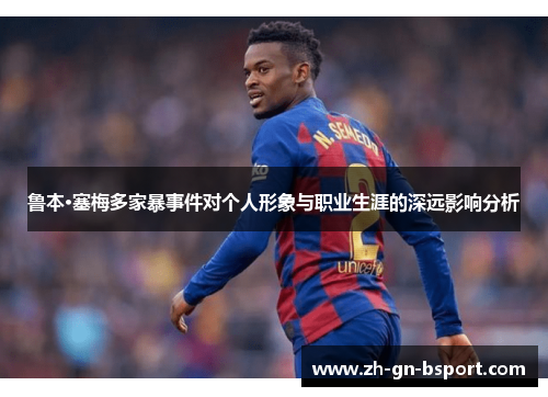 鲁本·塞梅多家暴事件对个人形象与职业生涯的深远影响分析 鲁本·塞梅多家暴事件对个人形象与职业生涯的深远影响分析